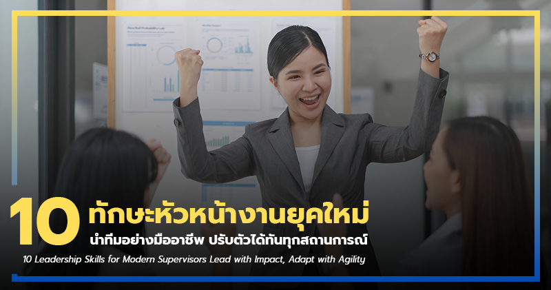 10 ทักษะหัวหน้างานยุคใหม่ นำทีมอย่างมืออาชีพ ปรับตัวได้ทันทุกสถานการณ์